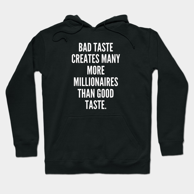 Bad taste creates many more millionaires than good taste
